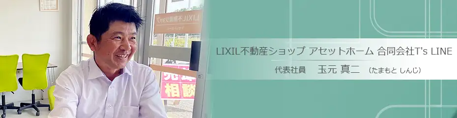 豊見城市の不動産会社：LIXIL不動産ショップ アセットホーム 合同会社T's LINE 玉元 真二（たまもと しんじ）さんへのインタビュー